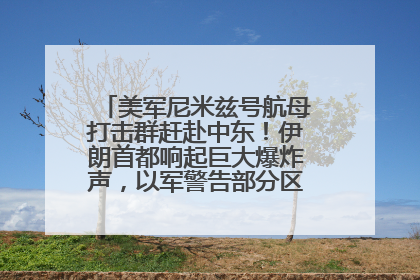 美军尼米兹号航母打击群赶赴中东！伊朗首都响起巨大爆炸声，以军警告部分区域民众紧急撤离